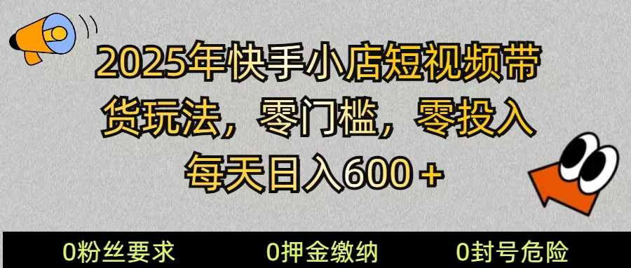 2025快手小店短视频带货模式,零投入,零门槛,每天日入600+
